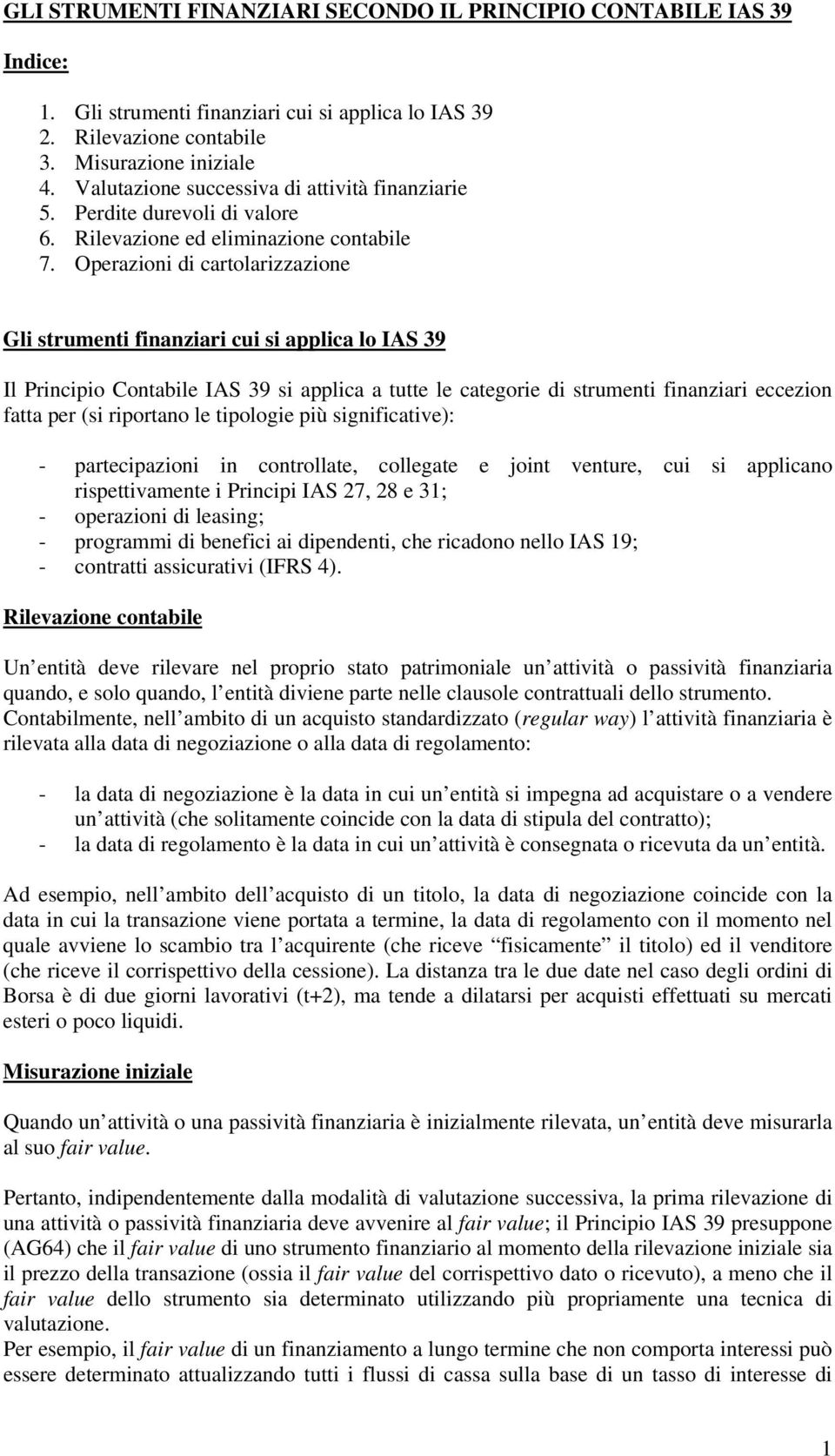 Operazioni di cartolarizzazione Gli strumenti finanziari cui si applica lo IAS 39 Il Principio Contabile IAS 39 si applica a tutte le categorie di strumenti finanziari eccezion fatta per (si