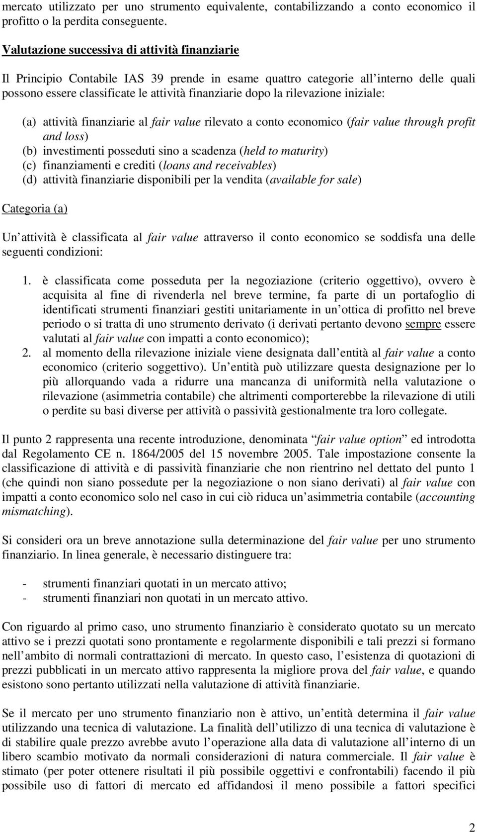 rilevazione iniziale: (a) attività finanziarie al fair value rilevato a conto economico (fair value through profit and loss) (b) investimenti posseduti sino a scadenza (held to maturity) (c)