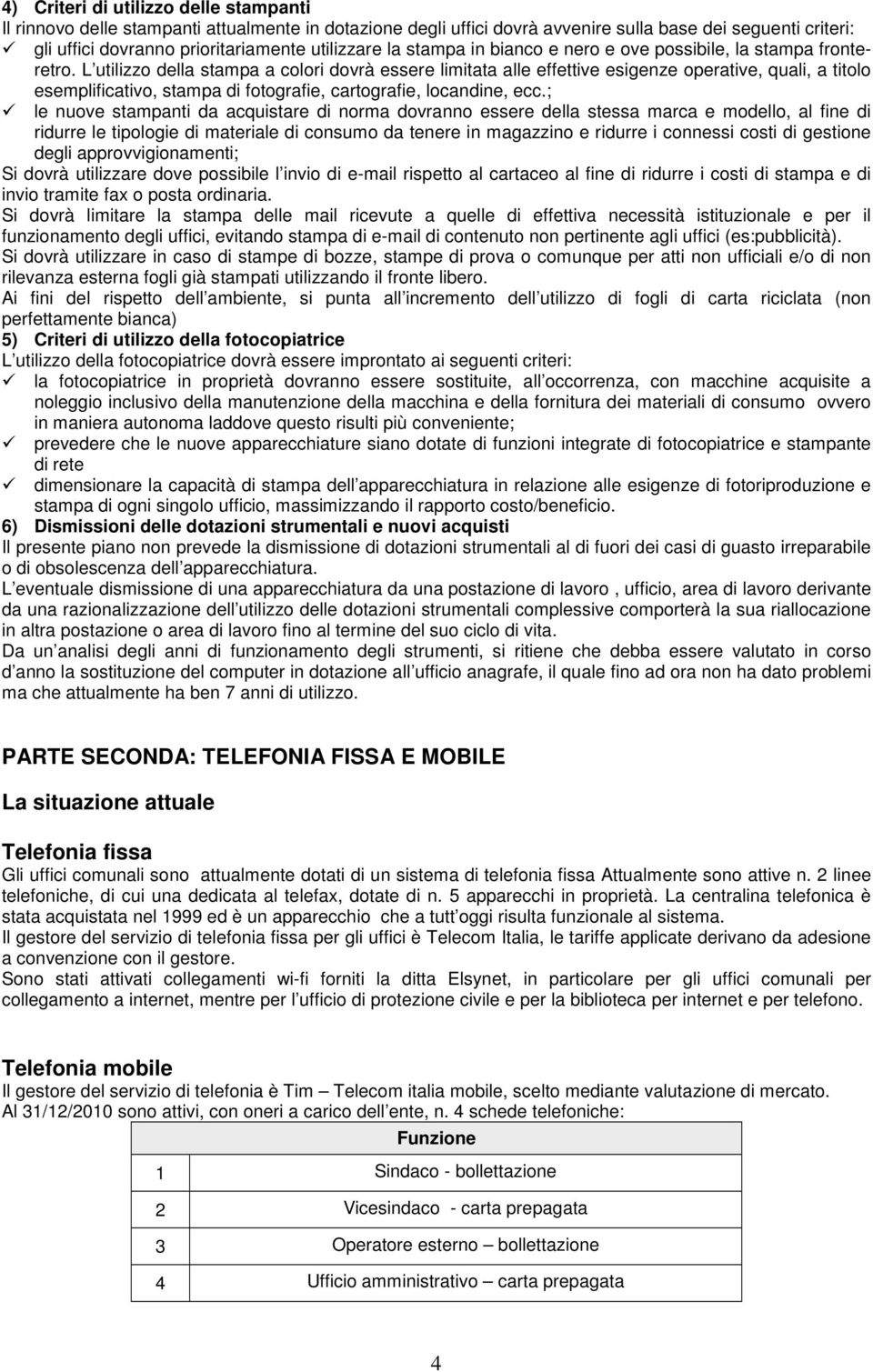 L utilizzo della stampa a colori dovrà essere limitata alle effettive esigenze operative, quali, a titolo esemplificativo, stampa di fotografie, cartografie, locandine, ecc.