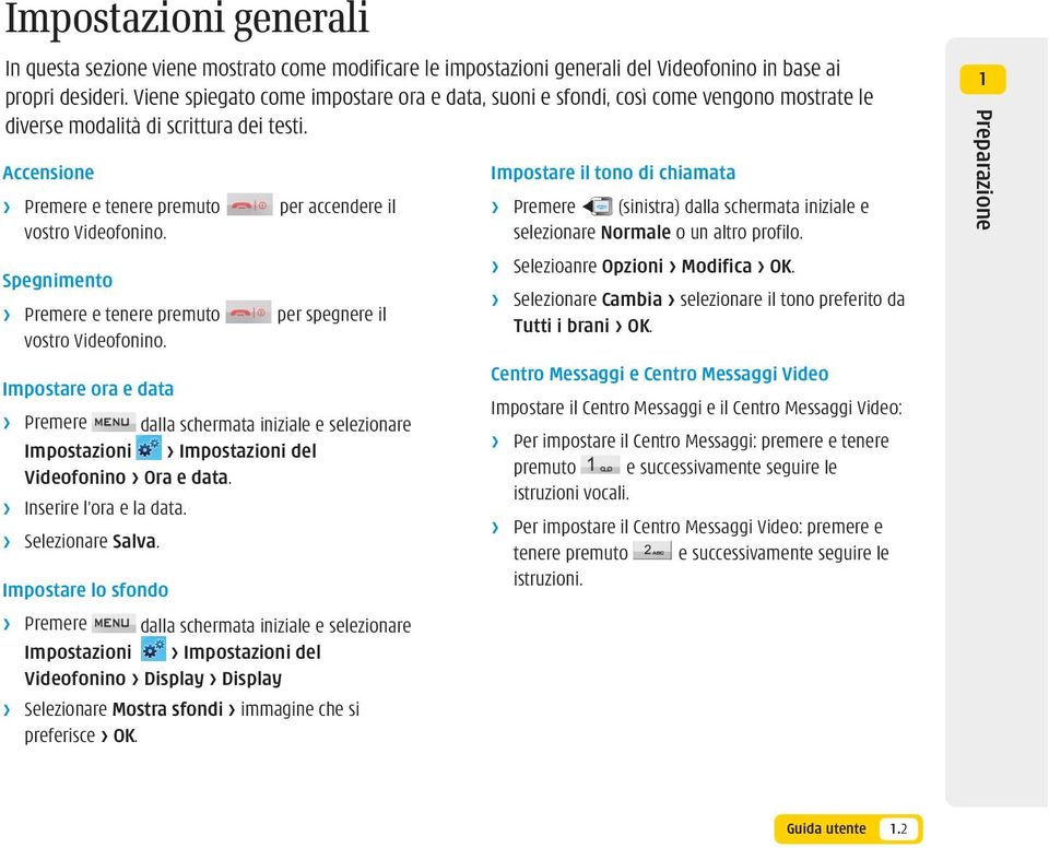 Accensione > Premere e tenere premuto per accendere il vostro Videofonino. Spegnimento > Premere e tenere premuto per spegnere il vostro Videofonino.