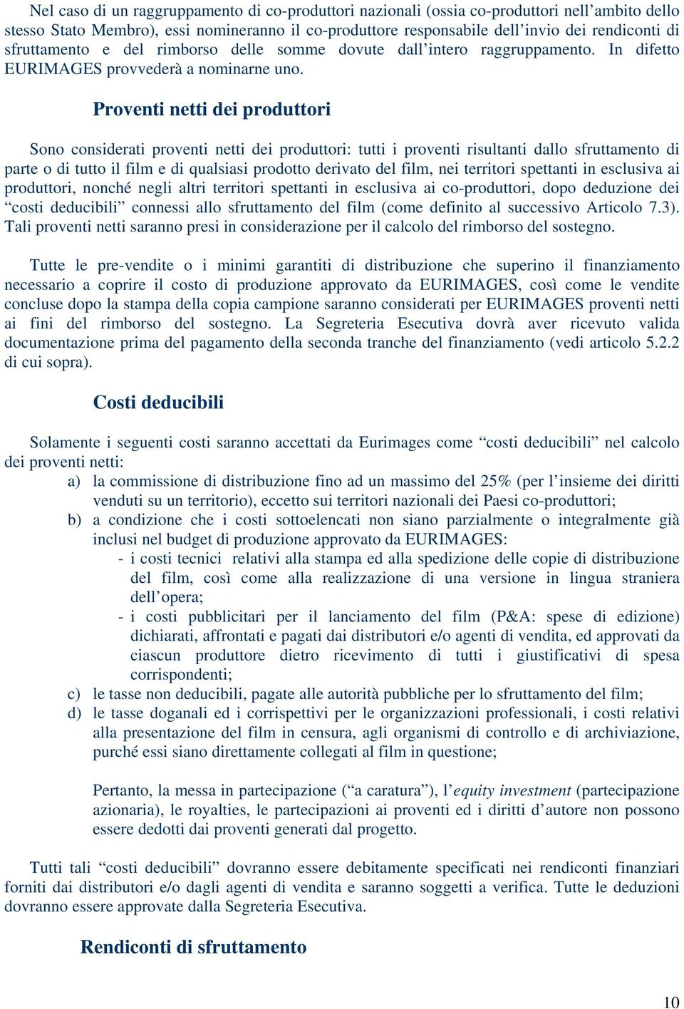 Proventi netti dei produttori Sono considerati proventi netti dei produttori: tutti i proventi risultanti dallo sfruttamento di parte o di tutto il film e di qualsiasi prodotto derivato del film, nei