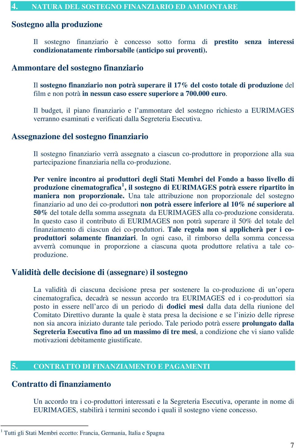 Il budget, il piano finanziario e l ammontare del sostegno richiesto a EURIMAGES verranno esaminati e verificati dalla Segreteria Esecutiva.