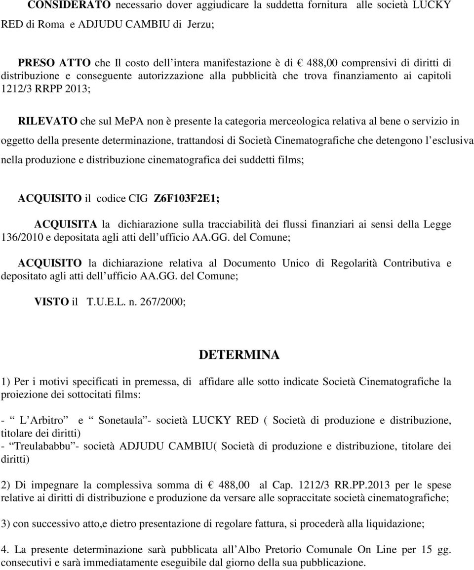 bene o servizio in oggetto della presente determinazione, trattandosi di Società Cinematografiche che detengono l esclusiva nella produzione e distribuzione cinematografica dei suddetti films;