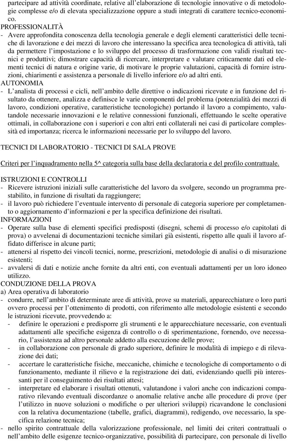 - Avere approfondita conoscenza della tecnologia generale e degli elementi caratteristici delle tecniche di lavorazione e dei mezzi di lavoro che interessano la specifica area tecnologica di