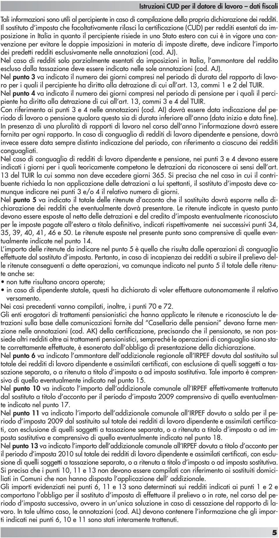 convenzione per evitare le doppie imposizioni in materia di imposte dirette, deve indicare l importo dei predetti redditi esclusivamente nelle annotazioni (cod. AJ).