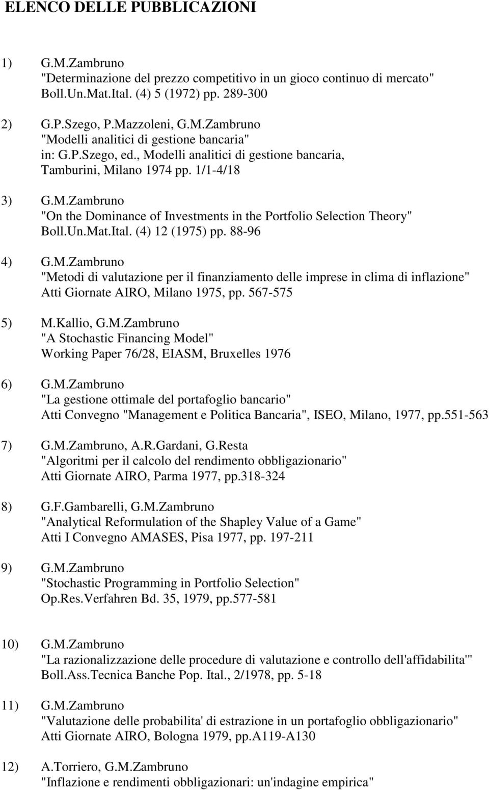 (4) 12 (1975) pp. 88-96 4) G.M.Zambruno "Metodi di valutazione per il finanziamento delle imprese in clima di inflazione" Atti Giornate AIRO, Milano 1975, pp. 567-575 5) M.Kallio, G.M.Zambruno "A Stochastic Financing Model" Working Paper 76/28, EIASM, Bruxelles 1976 6) G.