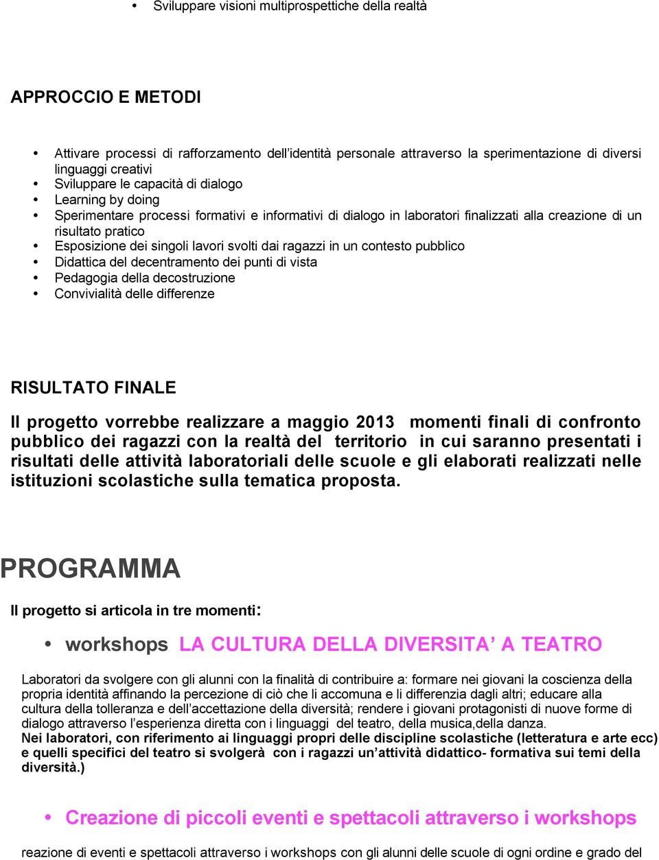 svolti dai ragazzi in un contesto pubblico Didattica del decentramento dei punti di vista Pedagogia della decostruzione Convivialità delle differenze RISULTATO FINALE Il progetto vorrebbe realizzare