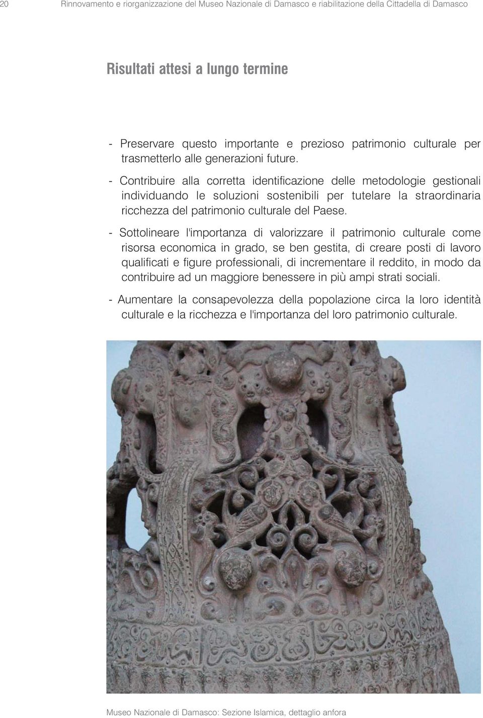 - Contribuire alla corretta identificazione delle metodologie gestionali individuando le soluzioni sostenibili per tutelare la straordinaria ricchezza del patrimonio culturale del Paese.