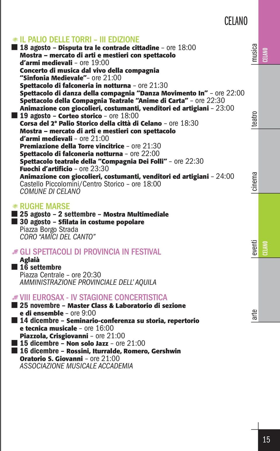 Carta ore 22:30 Animazione con giocolieri, costumanti, venditori ed artigiani 23:00 19 agosto Corteo storico ore 18:00 Corsa del 2 Palio Storico della città di Celano ore 18:30 Mostra mercato di arti