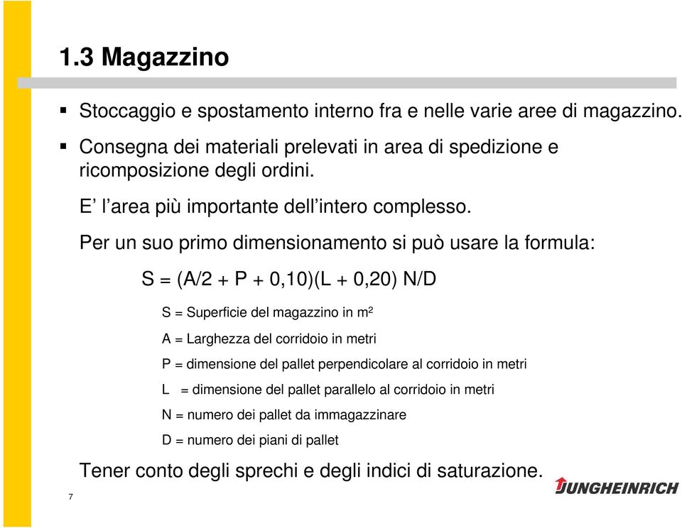 Per un suo primo dimensionamento si può usare la formula: S = (A/2 + P + 0,10)(L + 0,20) N/D S = Superficie del magazzino in m 2 A = Larghezza del corridoio