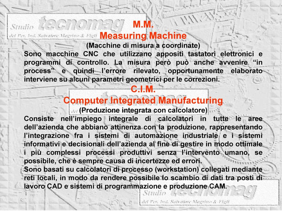 Computer Integrated Manufacturing (Produzione integrata con calcolatore) Consiste nell impiego integrale di calcolatori in tutte le aree dell azienda che abbiano attinenza con la produzione,