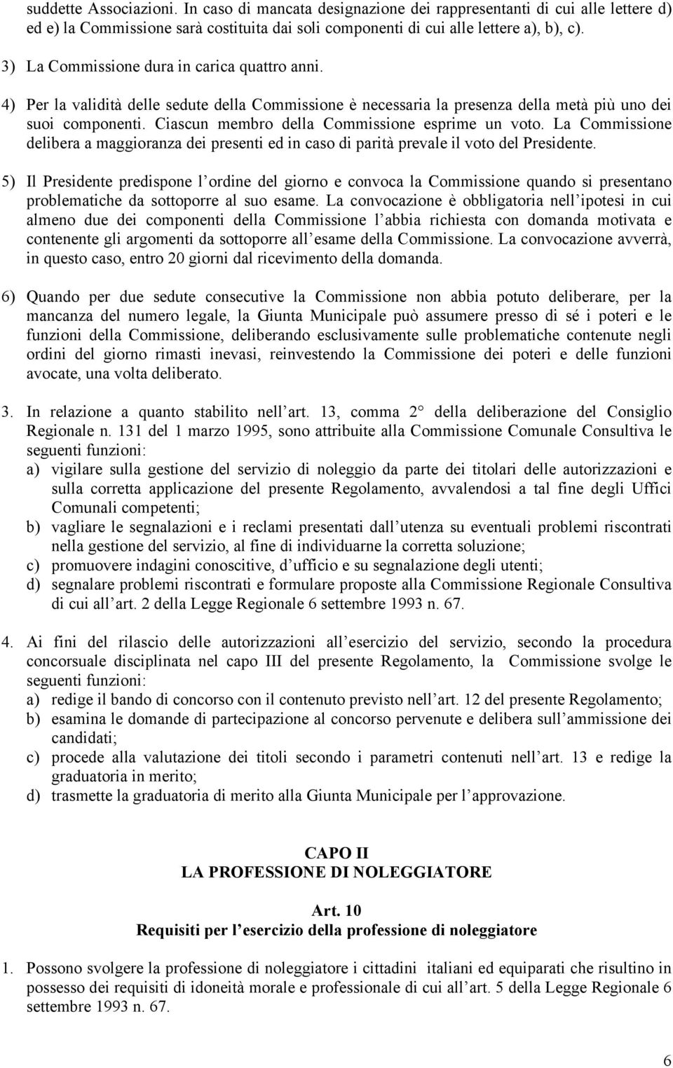 Ciascun membro della Commissione esprime un voto. La Commissione delibera a maggioranza dei presenti ed in caso di parità prevale il voto del Presidente.