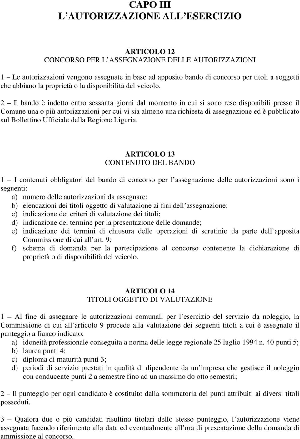 2 Il bando è indetto entro sessanta giorni dal momento in cui si sono rese disponibili presso il Comune una o più autorizzazioni per cui vi sia almeno una richiesta di assegnazione ed è pubblicato