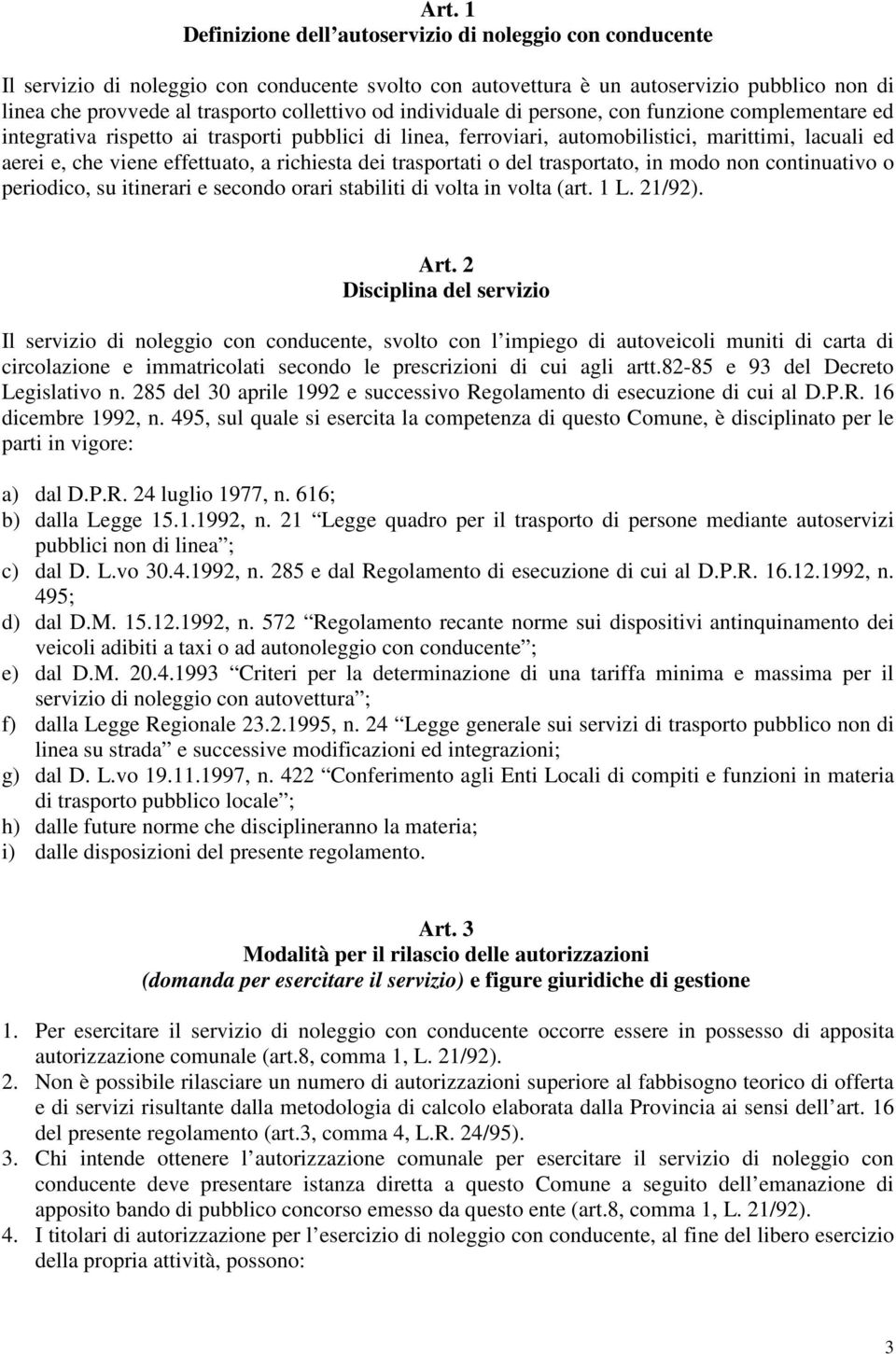 effettuato, a richiesta dei trasportati o del trasportato, in modo non continuativo o periodico, su itinerari e secondo orari stabiliti di volta in volta (art. 1 L. 21/92). Art.