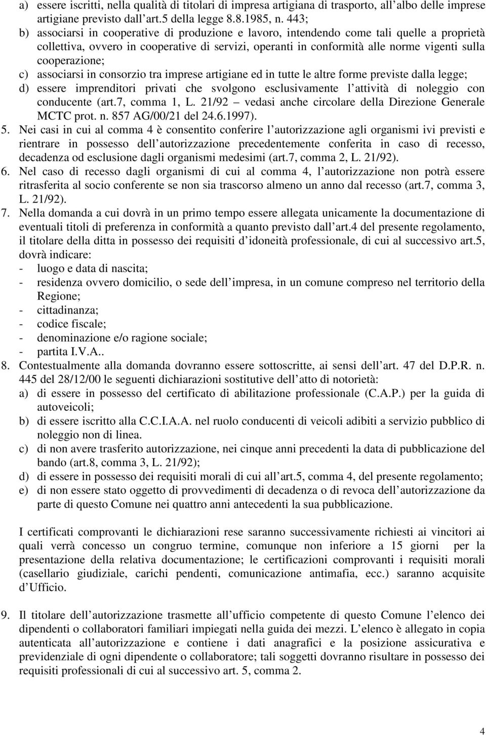 cooperazione; c) associarsi in consorzio tra imprese artigiane ed in tutte le altre forme previste dalla legge; d) essere imprenditori privati che svolgono esclusivamente l attività di noleggio con