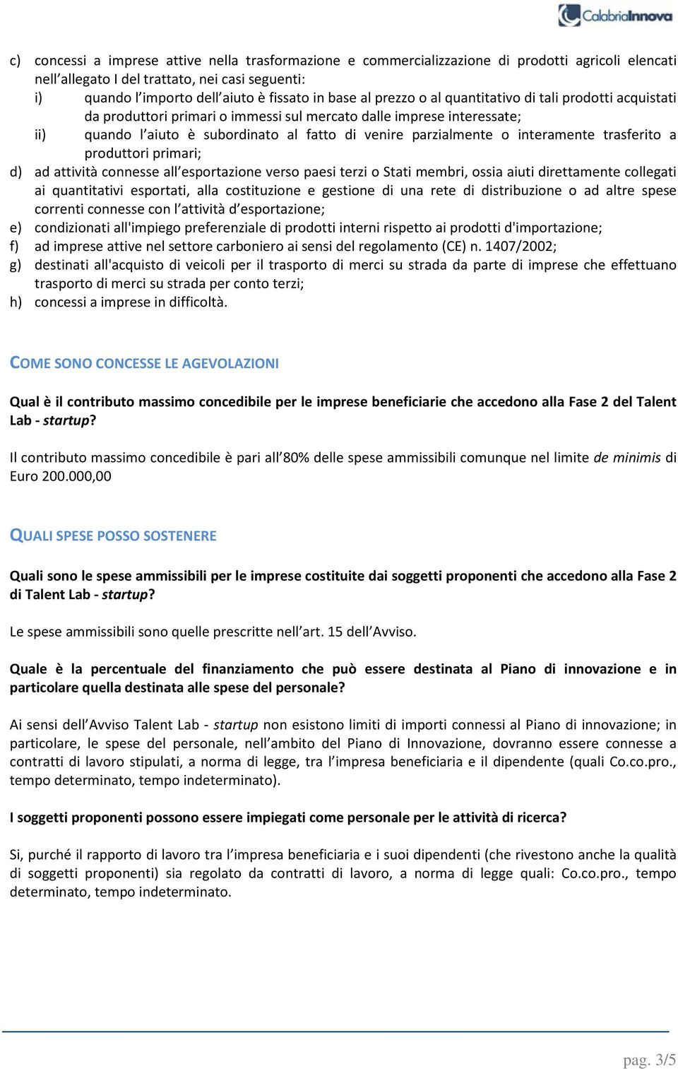 interamente trasferito a produttori primari; d) ad attività connesse all esportazione verso paesi terzi o Stati membri, ossia aiuti direttamente collegati ai quantitativi esportati, alla costituzione