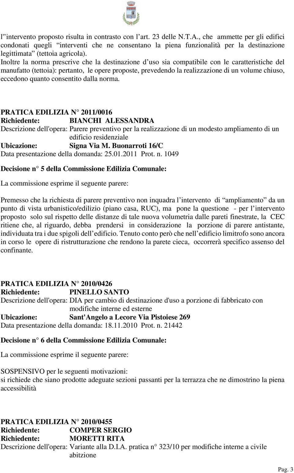 Inoltre la norma prescrive che la destinazione d uso sia compatibile con le caratteristiche del manufatto (tettoia): pertanto, le opere proposte, prevedendo la realizzazione di un volume chiuso,