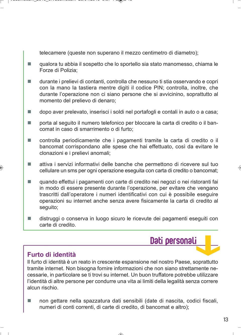 contanti, controlla che nessuno ti stia osservando e copri con la mano la tastiera mentre digiti il codice PIN; controlla, inoltre, che durante l operazione non ci siano persone che si avvicinino,