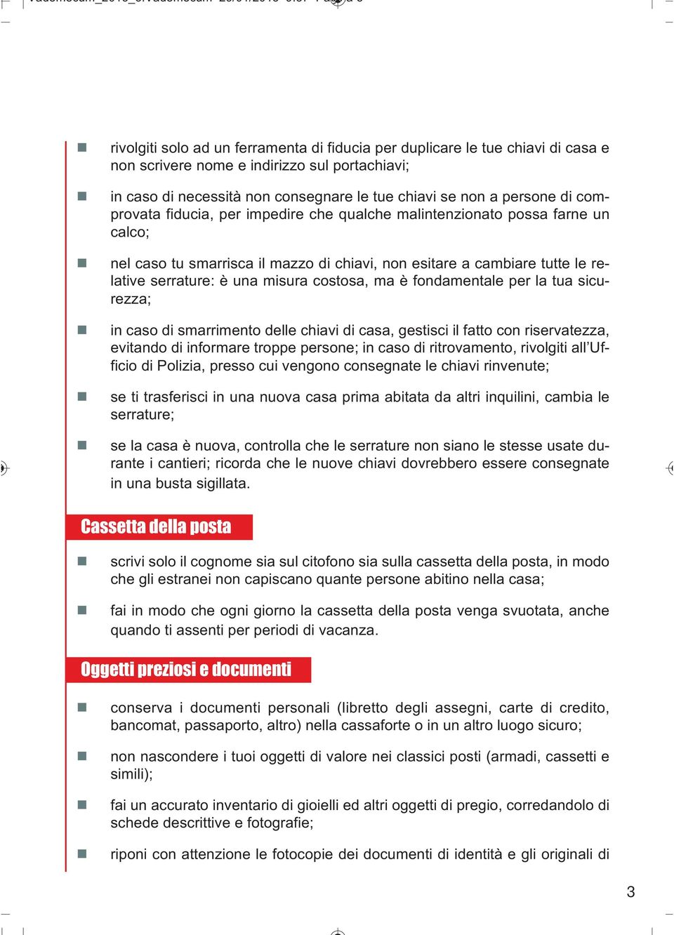 persone di comprovata fiducia, per impedire che qualche malintenzionato possa farne un calco; nel caso tu smarrisca il mazzo di chiavi, non esitare a cambiare tutte le relative serrature: è una