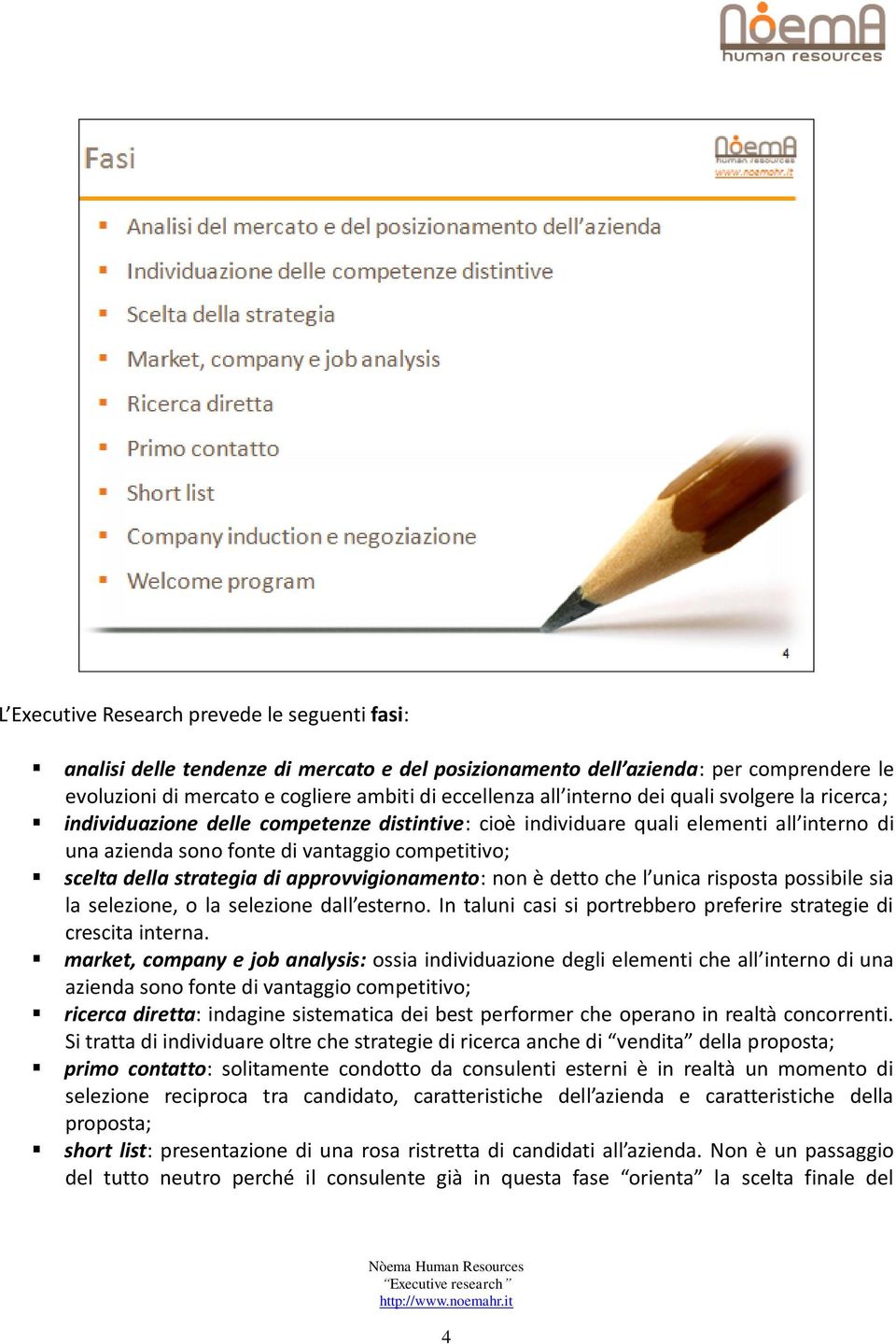 strategia di approvvigionamento: non è detto che l unica risposta possibile sia la selezione, o la selezione dall esterno. In taluni casi si portrebbero preferire strategie di crescita interna.