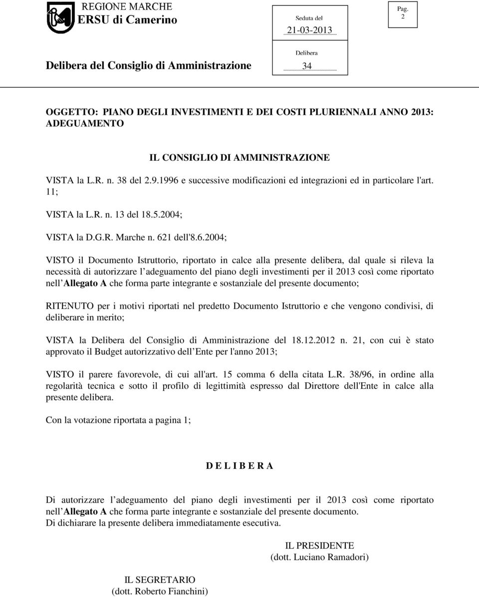 in calce alla presente delibera, dal quale si rileva la necessità di autorizzare l adeguamento del piano degli investimenti per il 2013 così come riportato nell Allegato A che forma parte integrante