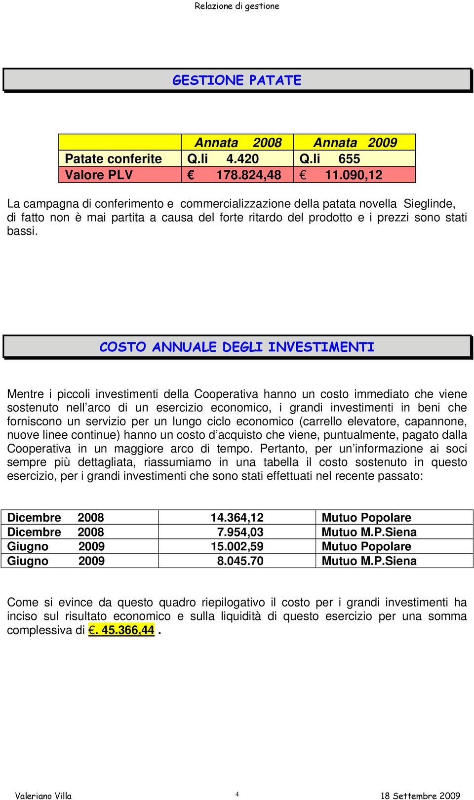 COSTO ANNUALE DEGLI INVESTIMENTI Mentre i piccoli investimenti della Cooperativa hanno un costo immediato che viene sostenuto nell arco di un esercizio economico, i grandi investimenti in beni che