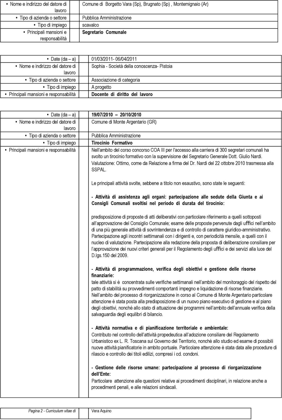 impiego A progetto Principali mansioni e responsabilità Docente di diritto del Date (da a) 19/07/2010 20/10/2010 Nome e indirizzo del datore di Comune di Monte Argentario (GR) Tipo di impiego