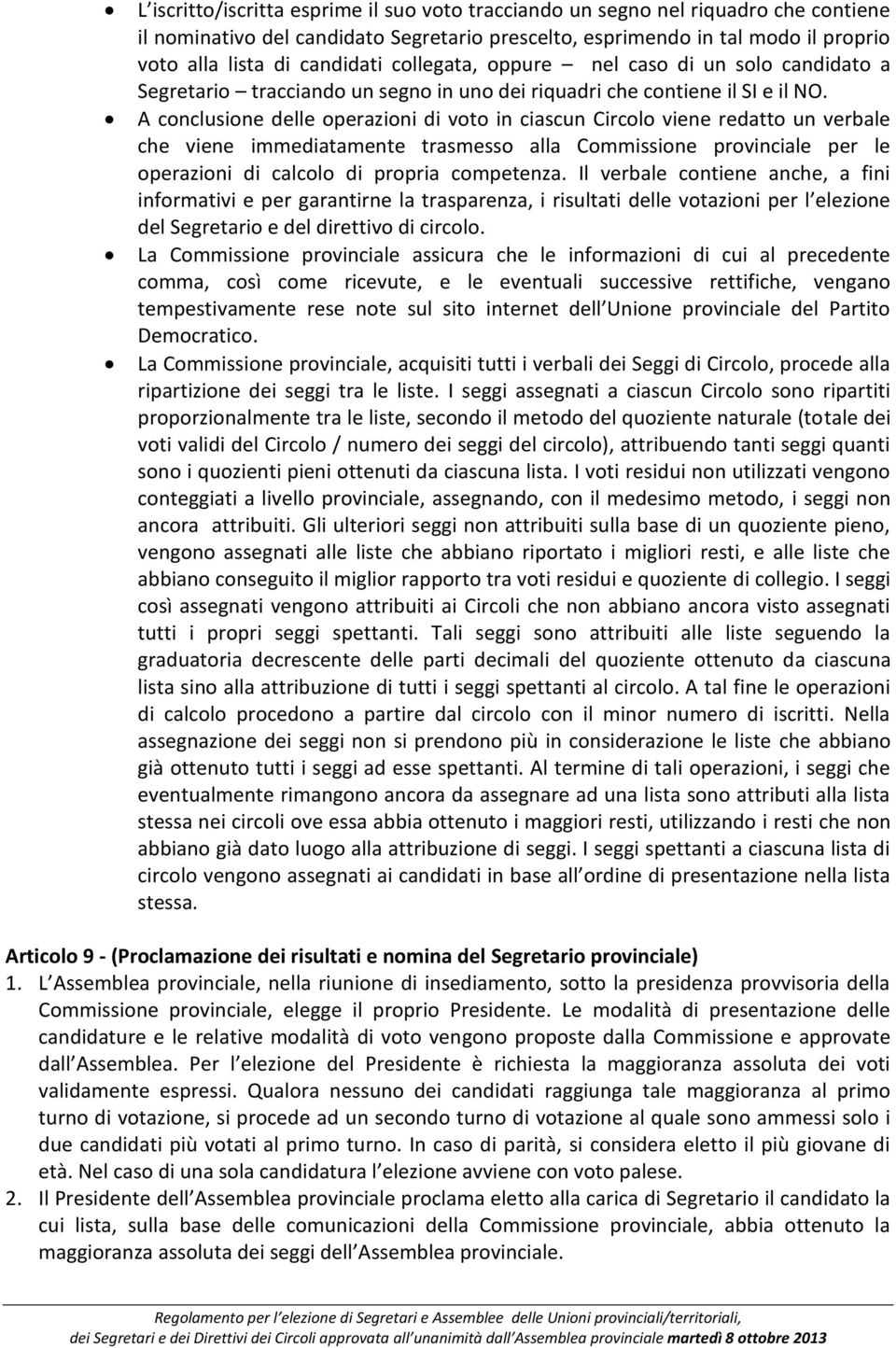 A conclusione delle operazioni di voto in ciascun Circolo viene redatto un verbale che viene immediatamente trasmesso alla Commissione provinciale per le operazioni di calcolo di propria competenza.