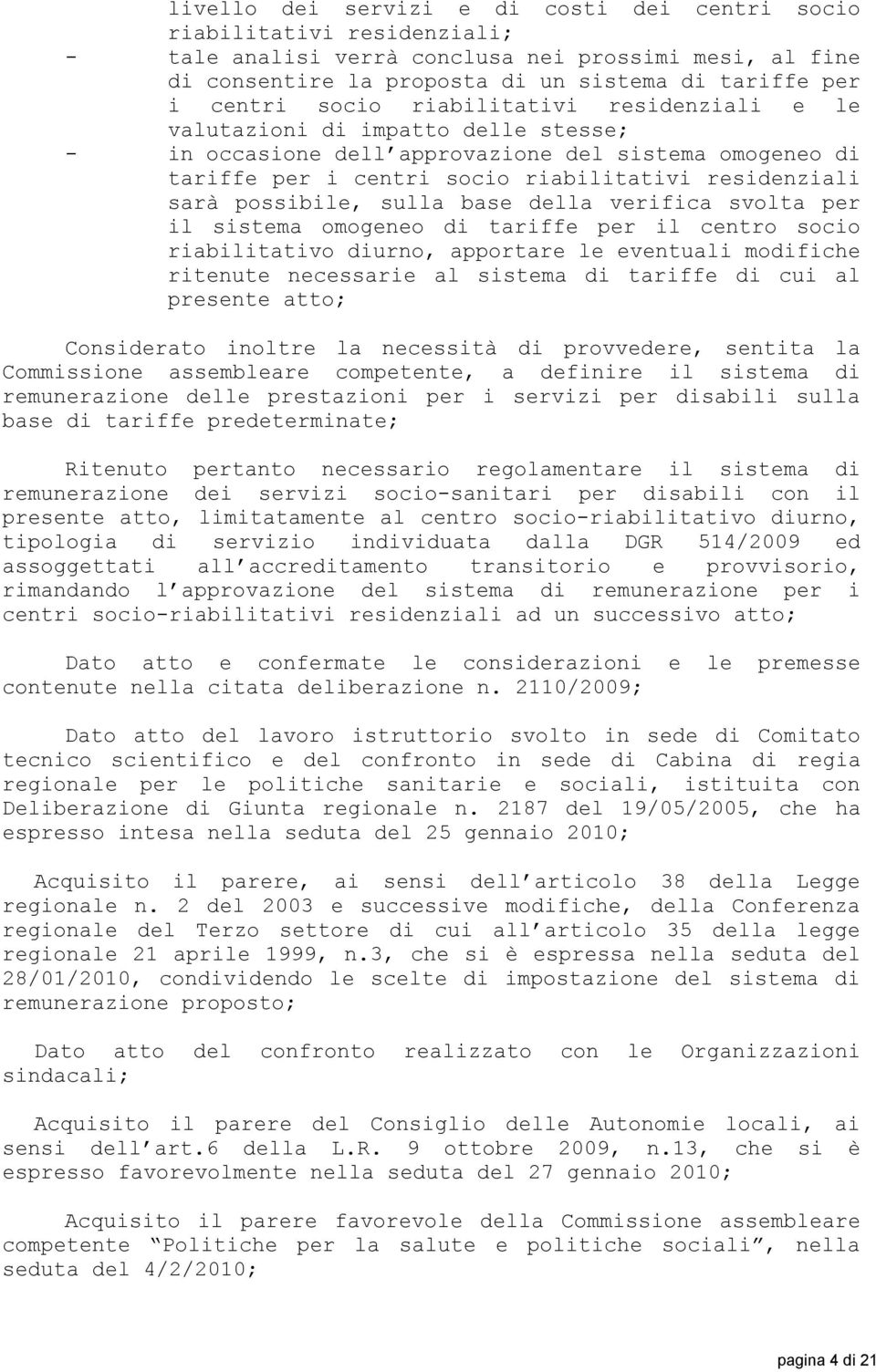 possibile, sulla base della verifica svolta per il sistema omogeneo di tariffe per il centro socio riabilitativo diurno, apportare le eventuali modifiche ritenute necessarie al sistema di tariffe di