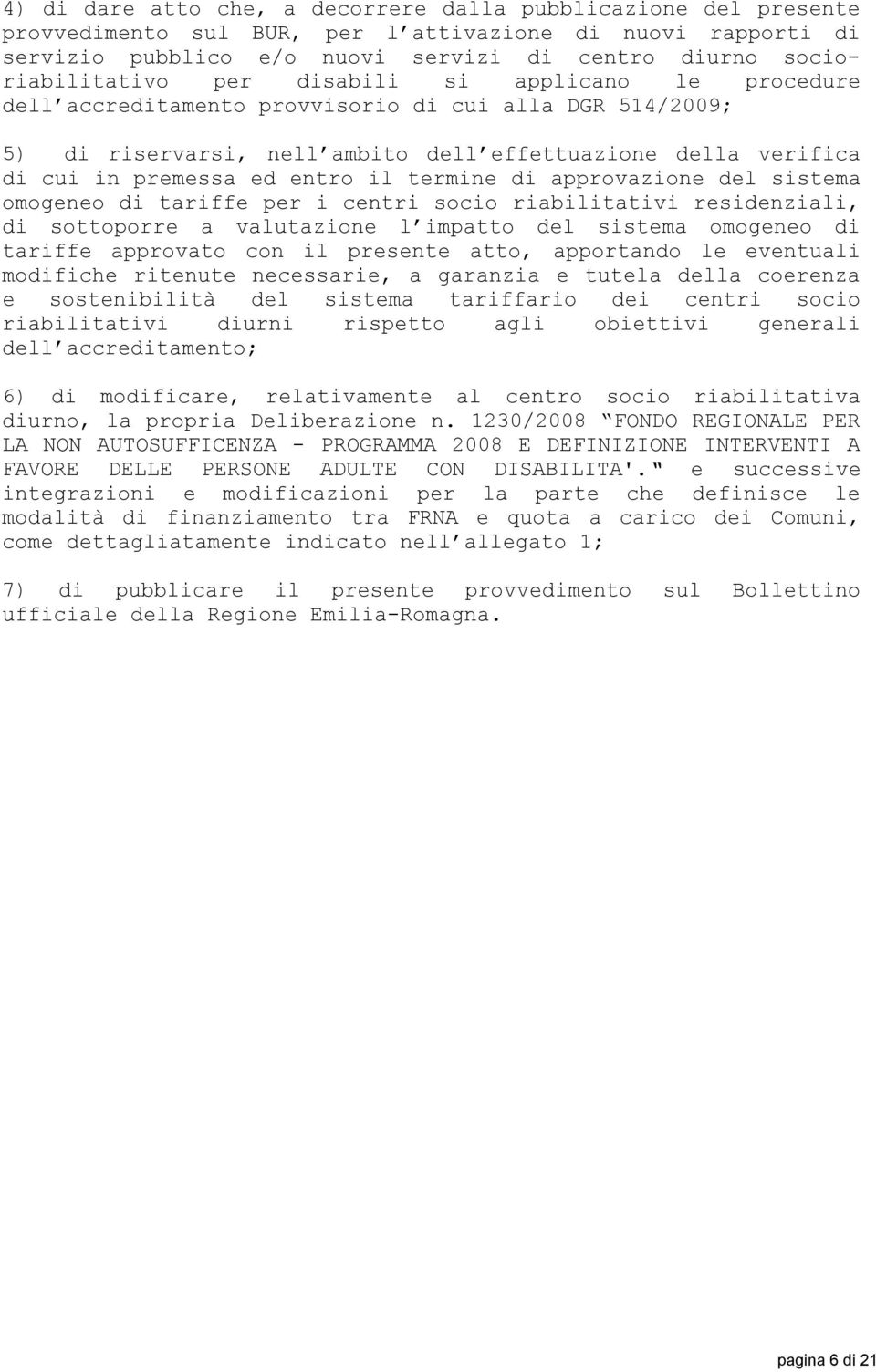 di approvazione del sistema omogeneo di tariffe per i centri socio riabilitativi residenziali, di sottoporre a valutazione l impatto del sistema omogeneo di tariffe approvato con il presente atto,