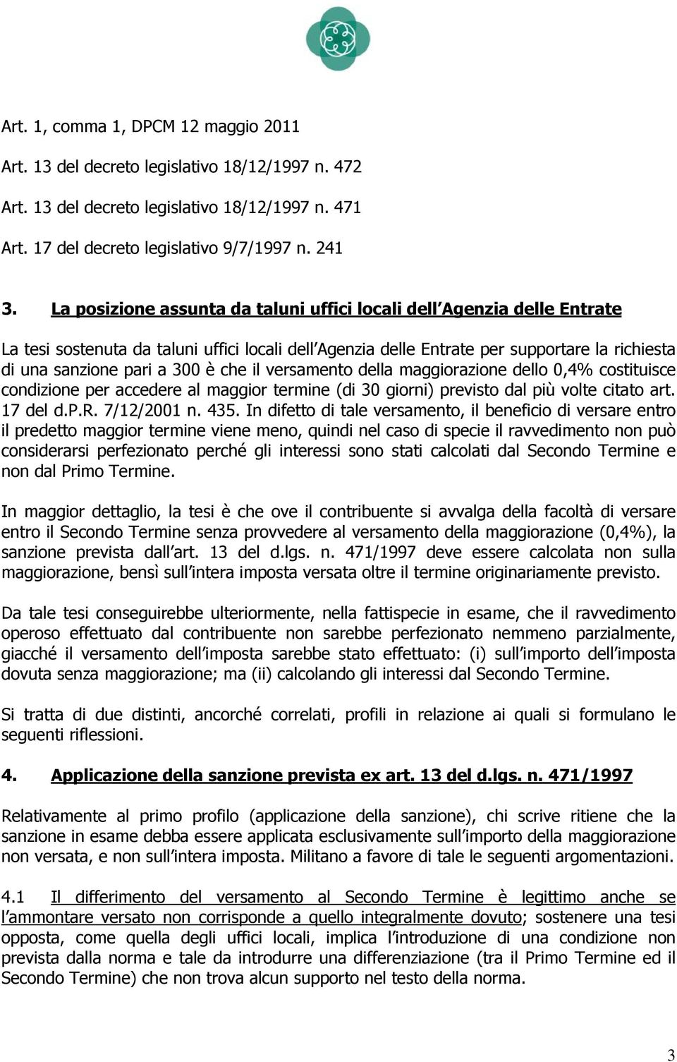 che il versamento della maggiorazione dello 0,4% costituisce condizione per accedere al maggior termine (di 30 giorni) previsto dal più volte citato art. 17 del d.p.r. 7/12/2001 n. 435.