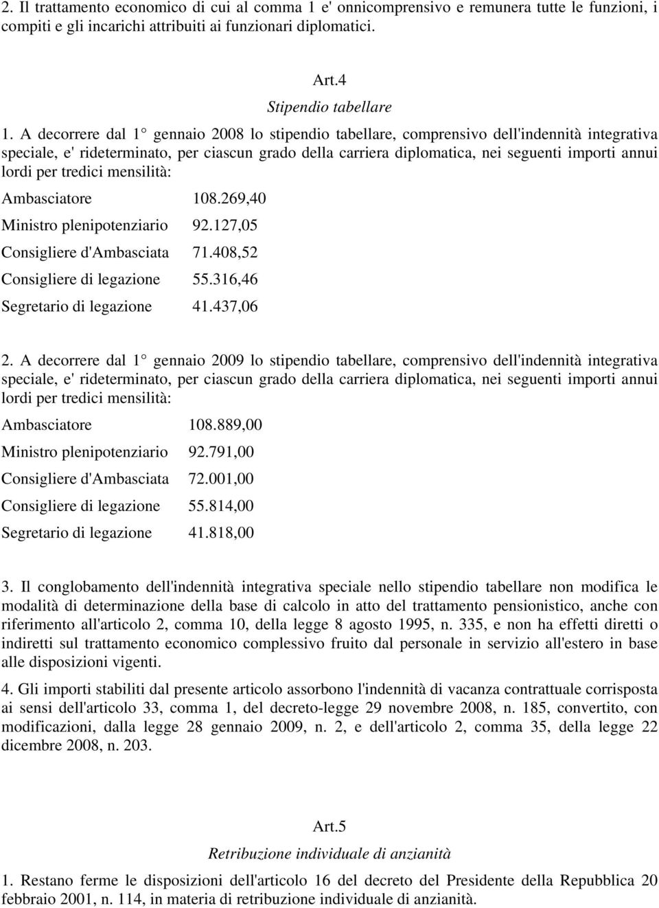 lordi per tredici mensilità: Ambasciatore 108.269,40 Ministro plenipotenziario 92.127,05 Consigliere d'ambasciata 71.408,52 Consigliere di legazione 55.316,46 Segretario di legazione 41.437,06 2.