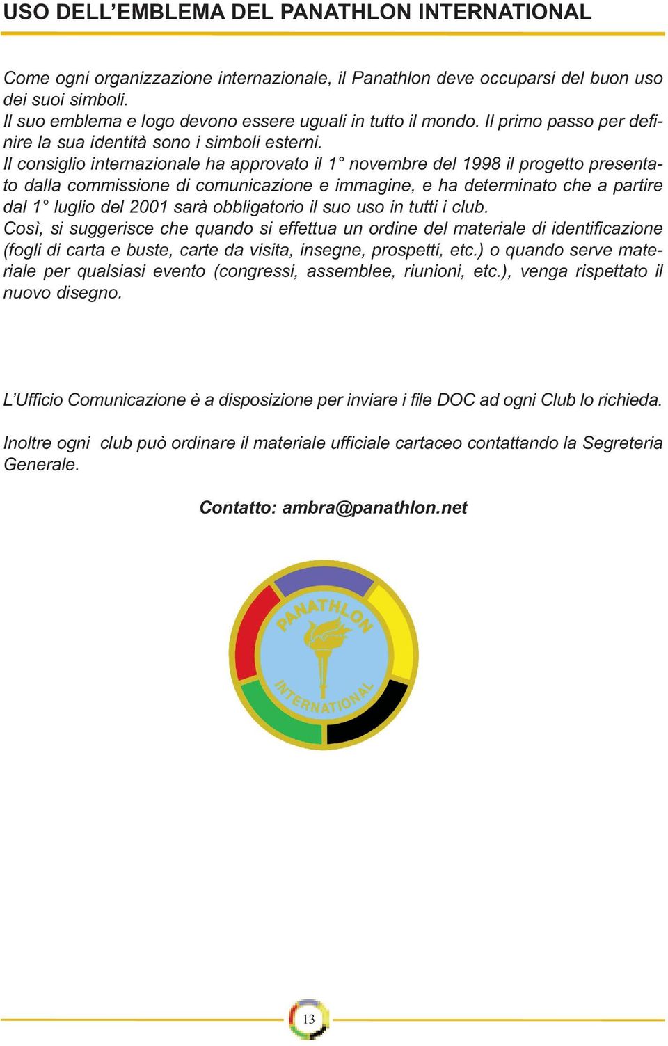 Il consiglio internazionale ha approvato il 1 novembre del 1998 il progetto presentato dalla commissione di comunicazione e immagine, e ha determinato che a partire dal 1 luglio del 2001 sarà