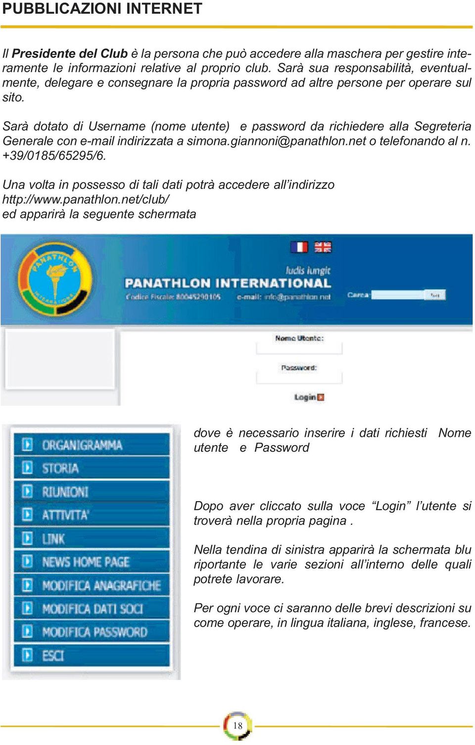 Sarà dotato di Username (nome utente) e password da richiedere alla Segreteria Generale con e-mail indirizzata a simona.giannoni@panathlon.net o telefonando al n. +39/0185/65295/6.