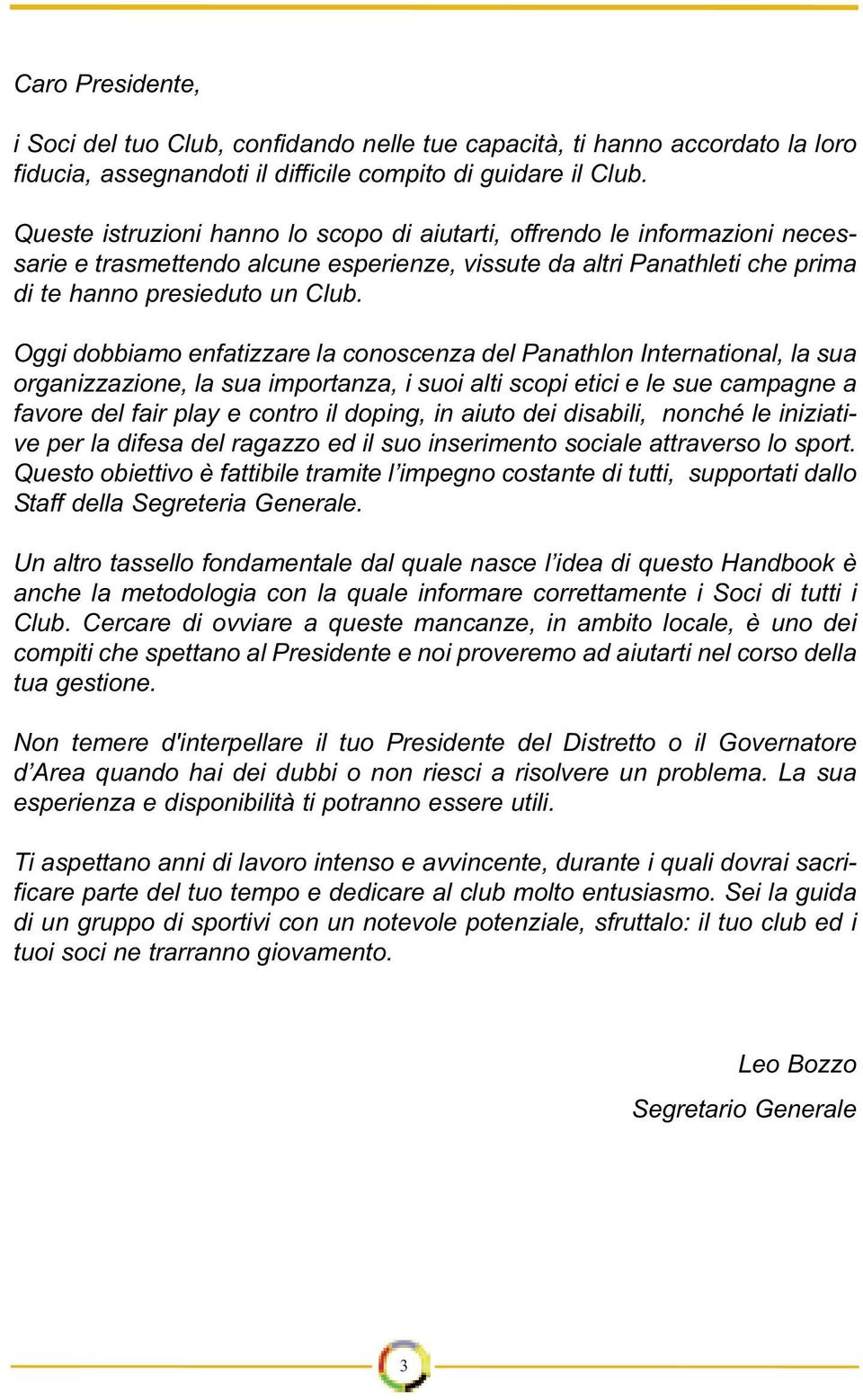 Oggi dobbiamo enfatizzare la conoscenza del Panathlon International, la sua organizzazione, la sua importanza, i suoi alti scopi etici e le sue campagne a favore del fair play e contro il doping, in