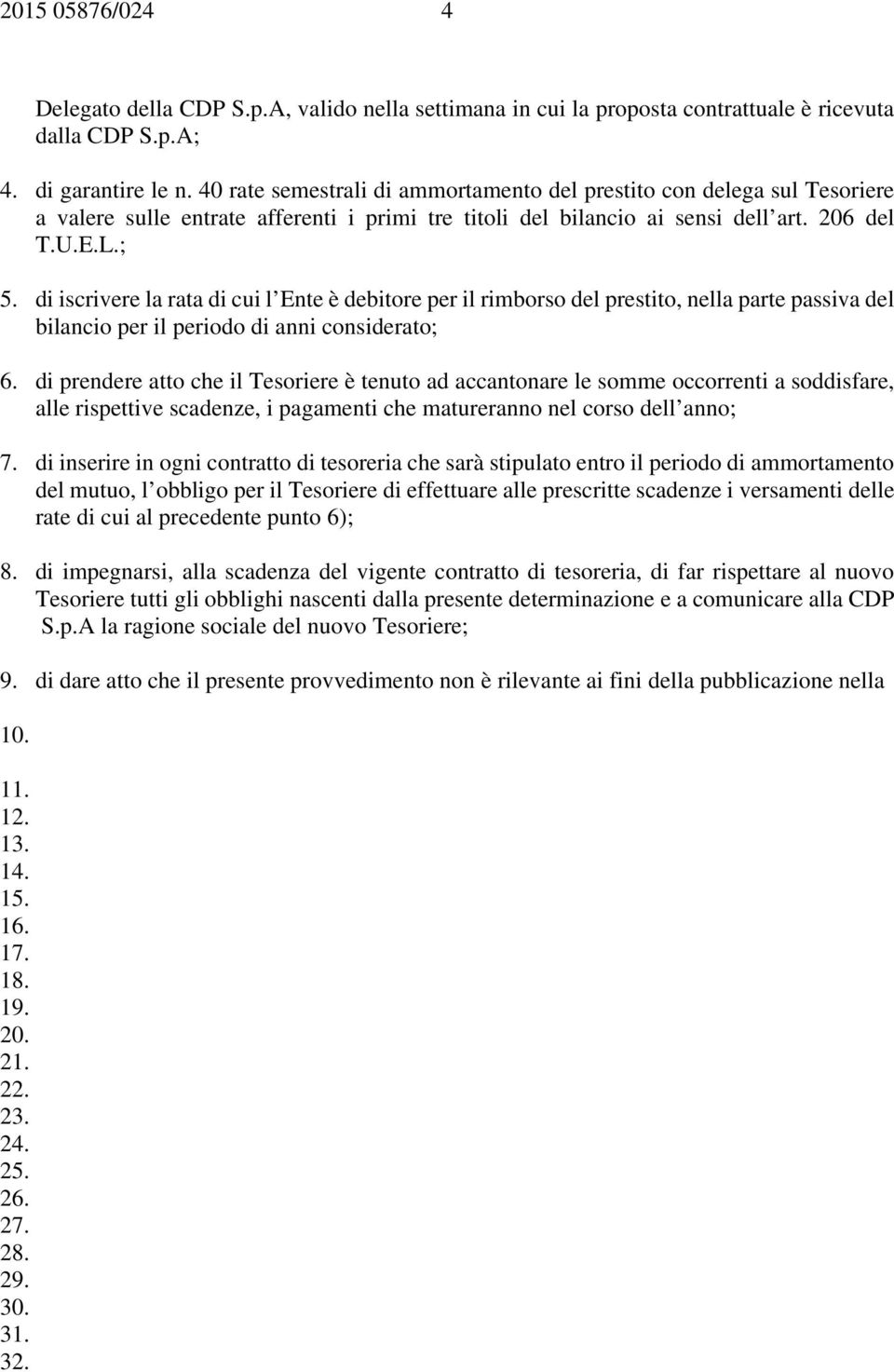 di iscrivere la rata di cui l Ente è debitore per il rimborso del prestito, nella parte passiva del bilancio per il periodo di anni considerato; 6.