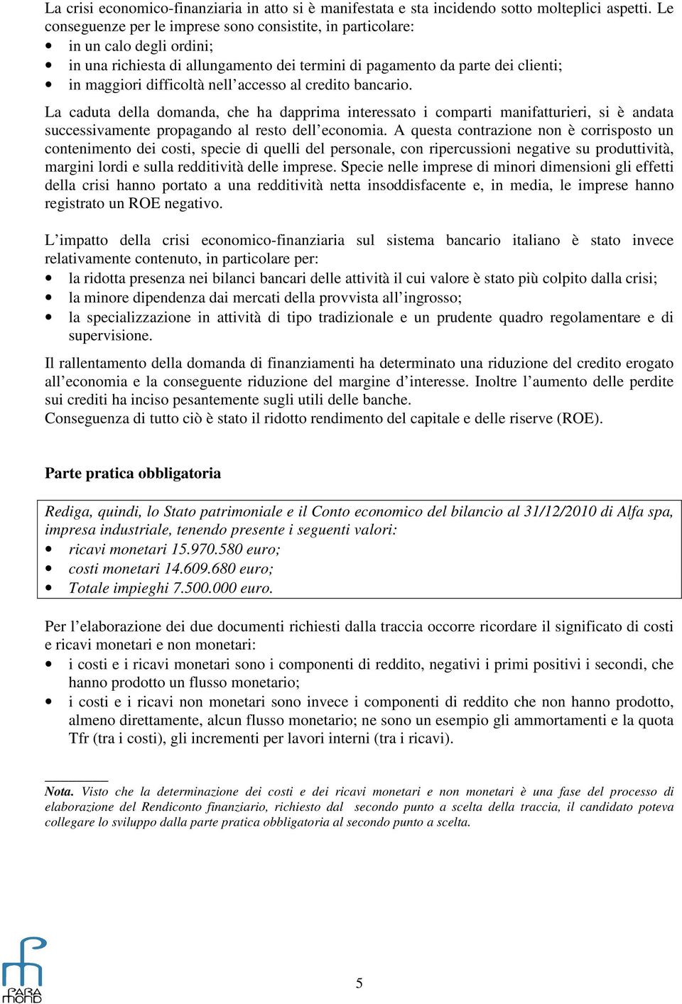 accesso al credito bancario. La caduta della domanda, che ha dapprima interessato i comparti manifatturieri, si è andata successivamente propagando al resto dell economia.