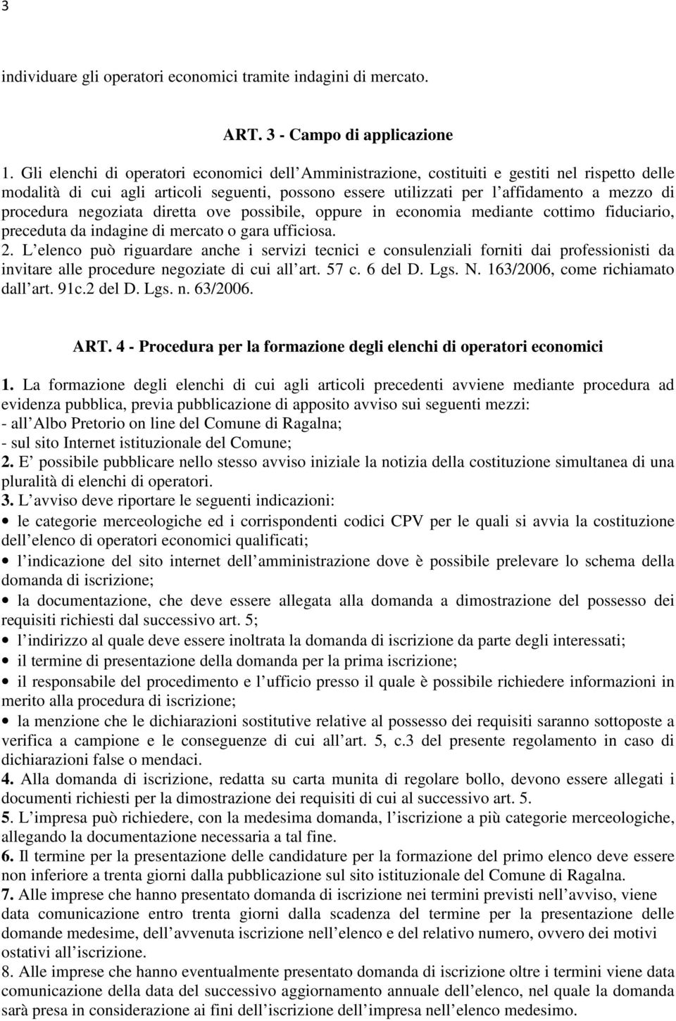 procedura negoziata diretta ove possibile, oppure in economia mediante cottimo fiduciario, preceduta da indagine di mercato o gara ufficiosa. 2.