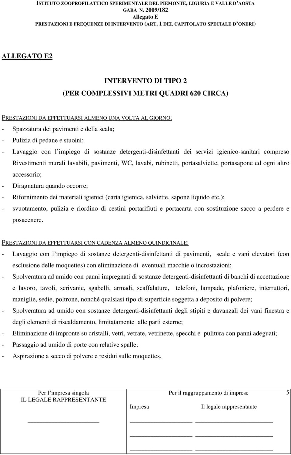 portasapone ed ogni altro accessorio; - Diragnatura quando occorre; - Rifornimento dei materiali igienici (carta igienica, salviette, sapone liquido etc.