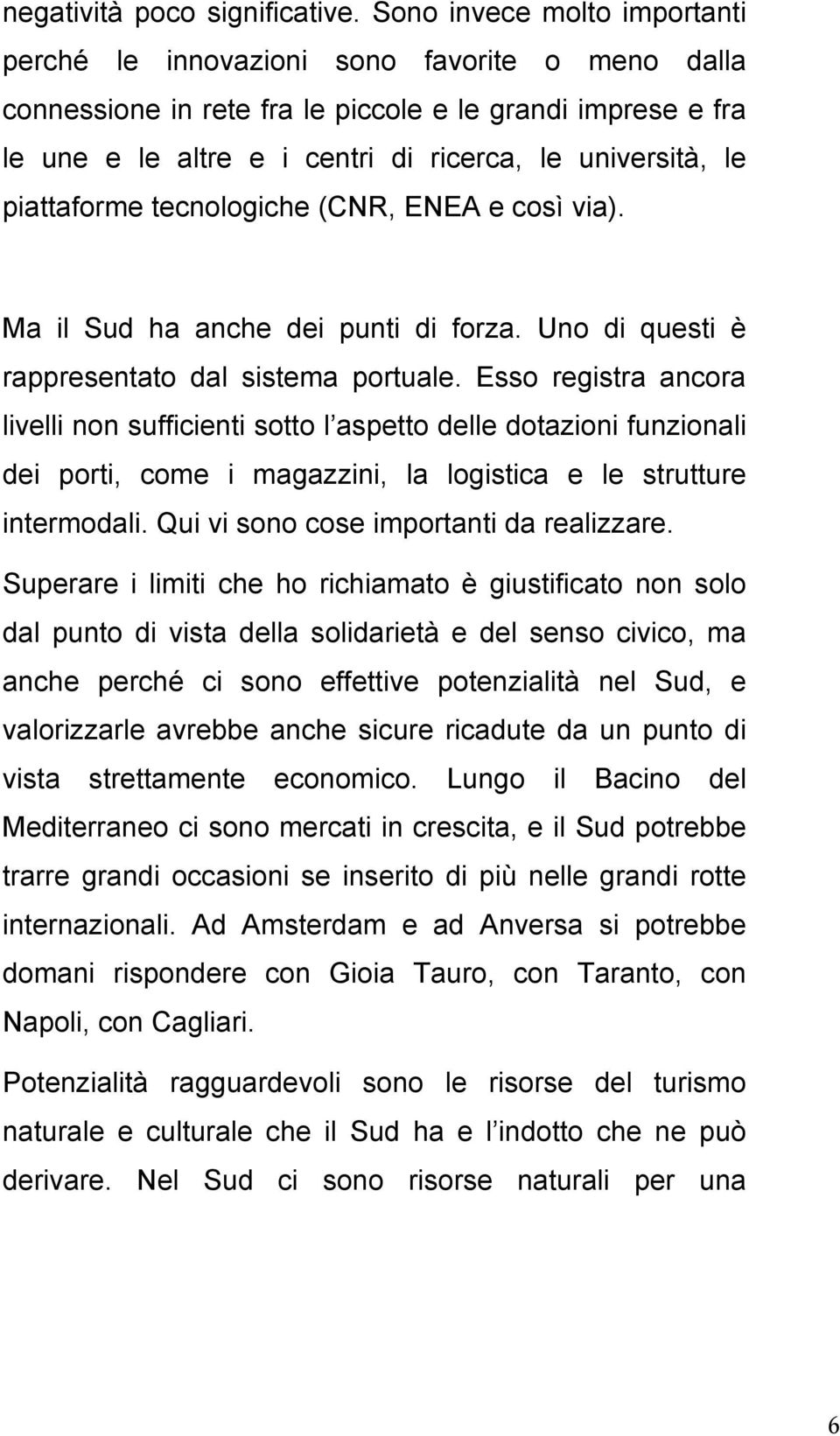 piattaforme tecnologiche (CNR, ENEA e così via). Ma il Sud ha anche dei punti di forza. Uno di questi è rappresentato dal sistema portuale.