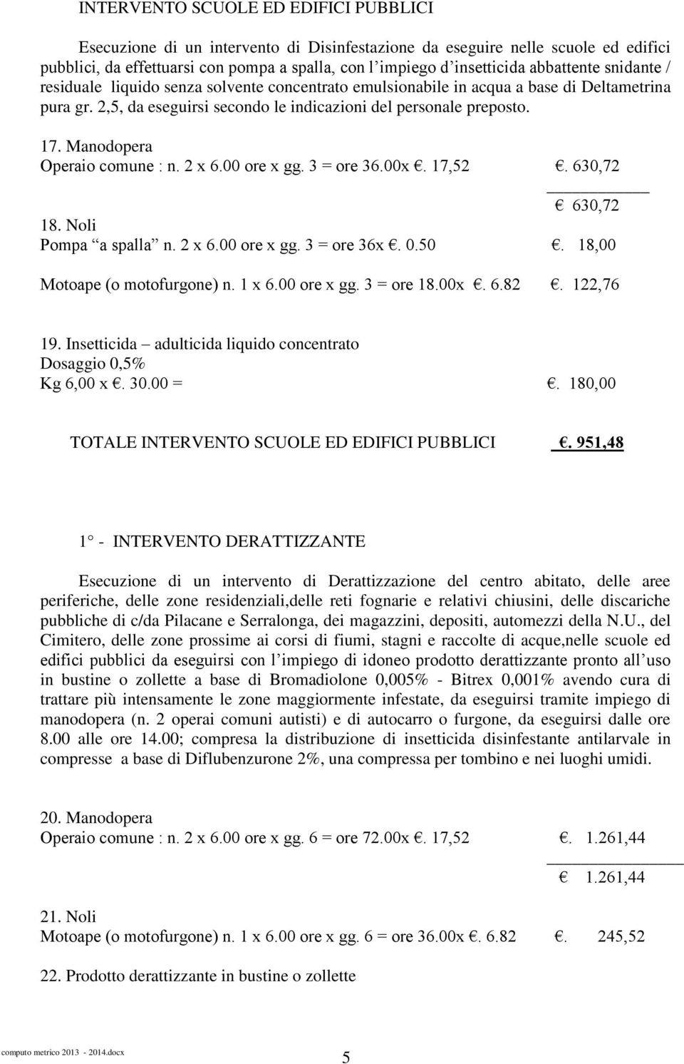 Manodopera Operaio comune : n. 2 x 6.00 ore x gg. 3 = ore 36.00x. 17,52. 630,72 630,72 18. Noli Pompa a spalla n. 2 x 6.00 ore x gg. 3 = ore 36x. 0.50. 18,00 Motoape (o motofurgone) n. 1 x 6.