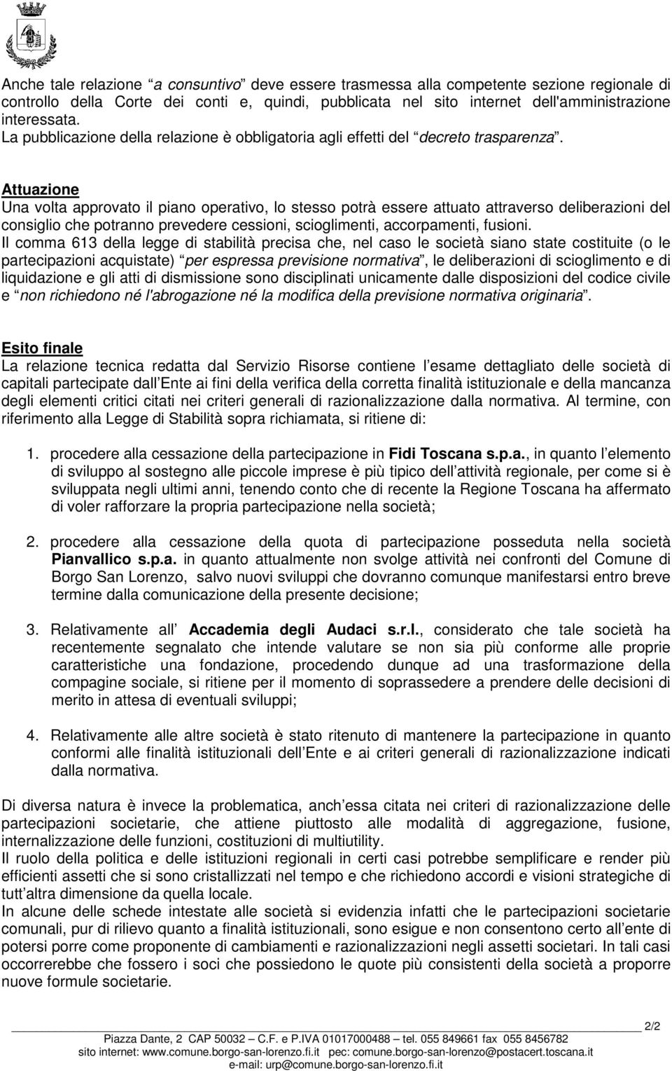 Attuazione Una volta approvato il piano operativo, lo stesso potrà essere attuato attraverso deliberazioni del consiglio che potranno prevedere cessioni, scioglimenti, accorpamenti, fusioni.