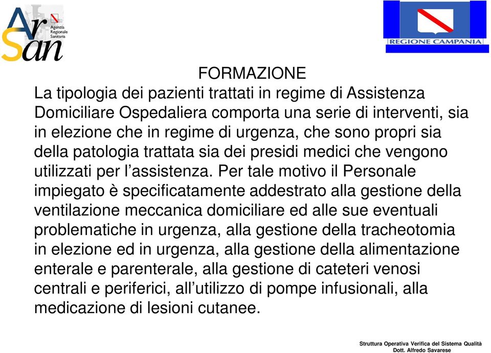 Per tale motivo il Personale impiegato è specificatamente addestrato alla gestione della ventilazione meccanica domiciliare ed alle sue eventuali problematiche in urgenza,