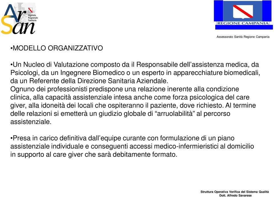 Ognuno dei professionisti predispone una relazione inerente alla condizione clinica, alla capacità assistenziale intesa anche come forza psicologica del care giver, alla idoneità dei locali che