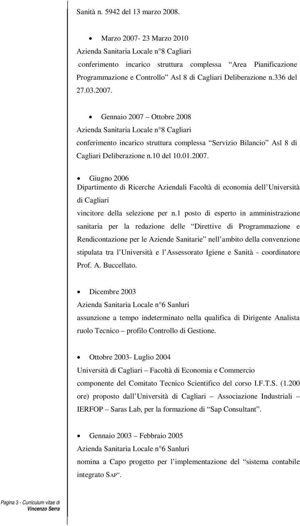 2007. Gennaio 2007 Ottobre 2008 Azienda Sanitaria Locale n 8 Cagliari conferimento incarico struttura complessa Servizio Bilancio Asl 8 di Cagliari Deliberazione n.10 del 10.01.2007. Giugno 2006 Dipartimento di Ricerche Aziendali Facoltà di economia dell Università di Cagliari vincitore della selezione per n.