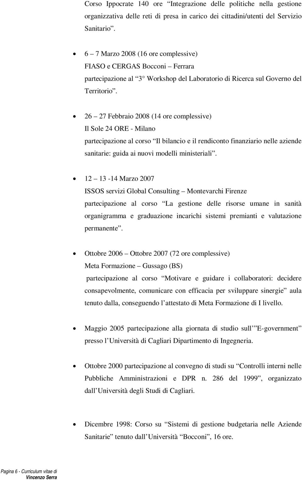 26 27 Febbraio 2008 (14 ore complessive) Il Sole 24 ORE - Milano partecipazione al corso Il bilancio e il rendiconto finanziario nelle aziende sanitarie: guida ai nuovi modelli ministeriali.