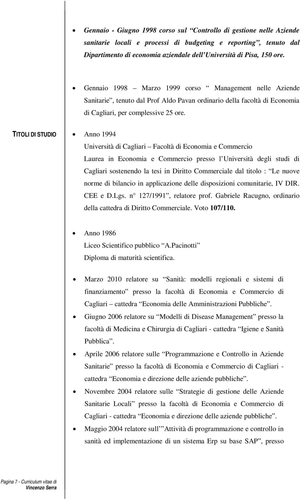 TITOLI DI STUDIO Anno 1994 Università di Cagliari Facoltà di Economia e Commercio Laurea in Economia e Commercio presso l Università degli studi di Cagliari sostenendo la tesi in Diritto Commerciale