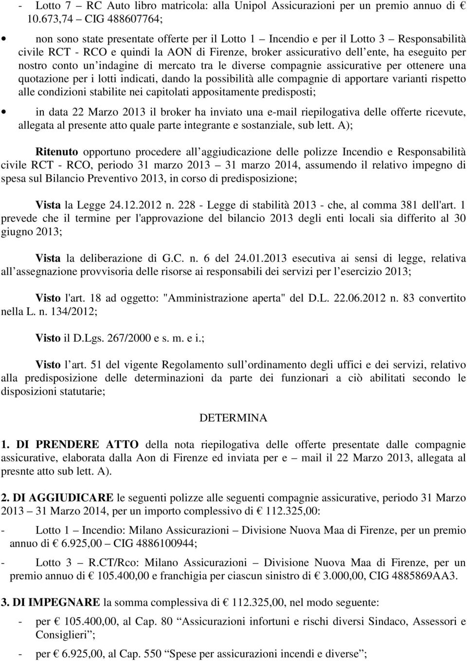 per nostro conto un indagine di mercato tra le diverse compagnie assicurative per ottenere una quotazione per i lotti indicati, dando la possibilità alle compagnie di apportare varianti rispetto alle