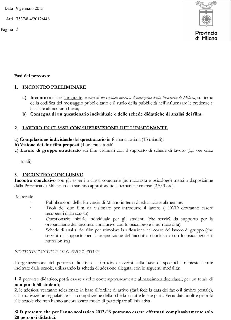 pubblicità nell influenzare le credenze e le scelte alimentari (1 ora); b) Consegna di un questionario individuale e delle schede didattiche di analisi dei film. 2.