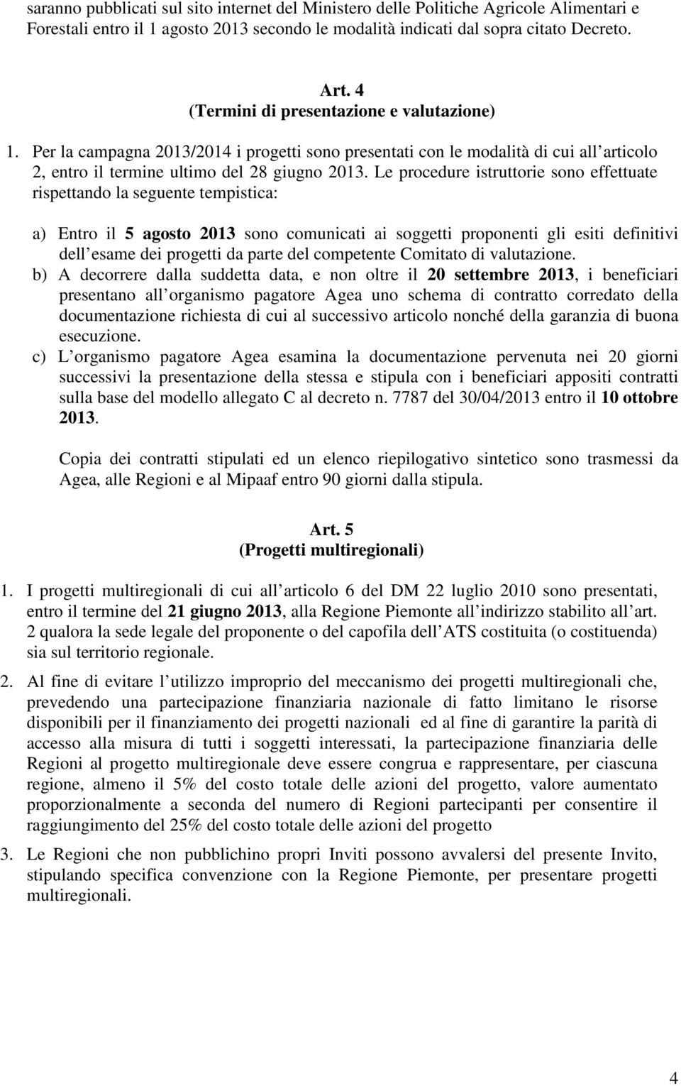 Le procedure istruttorie sono effettuate rispettando la seguente tempistica: a) Entro il 5 agosto 2013 sono comunicati ai soggetti proponenti gli esiti definitivi dell esame dei progetti da parte del